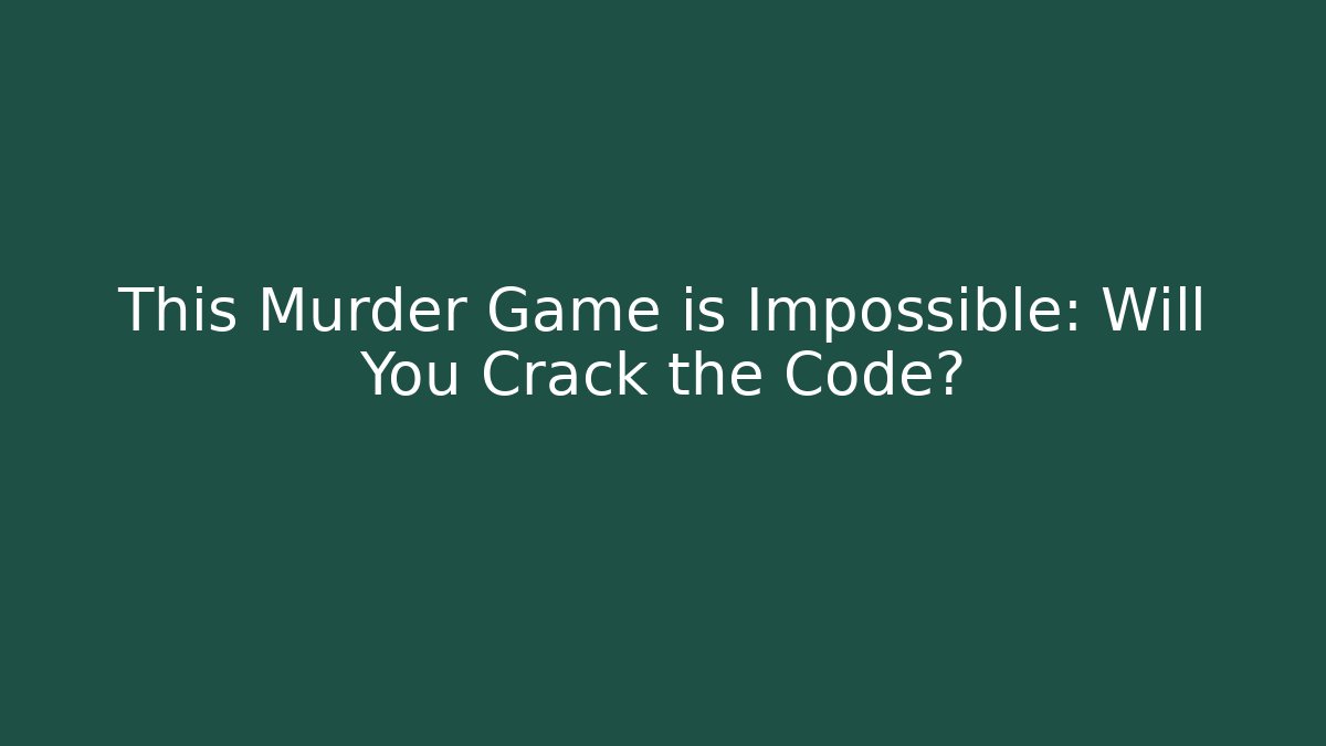 This Murder Game is Impossible: Will You Crack the Code?