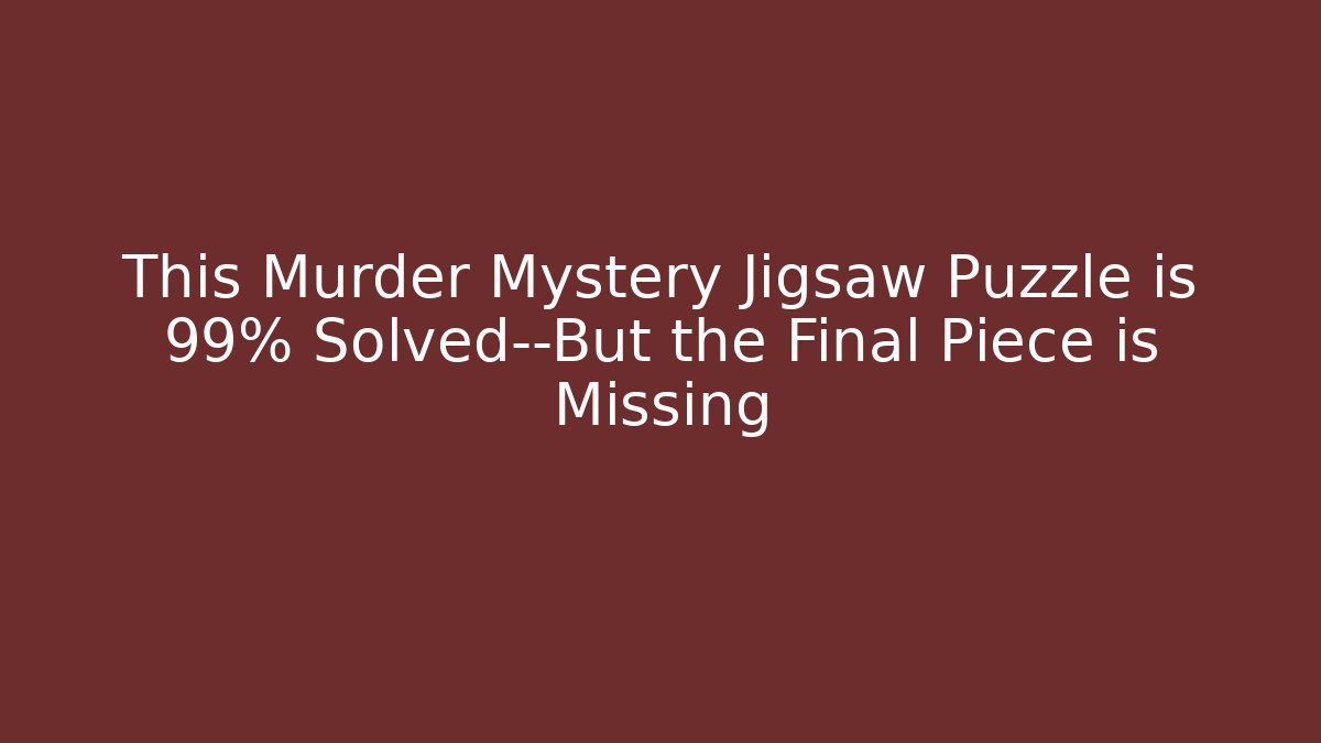 This Murder Mystery Jigsaw Puzzle is 99% Solved—But the Final Piece is Missing