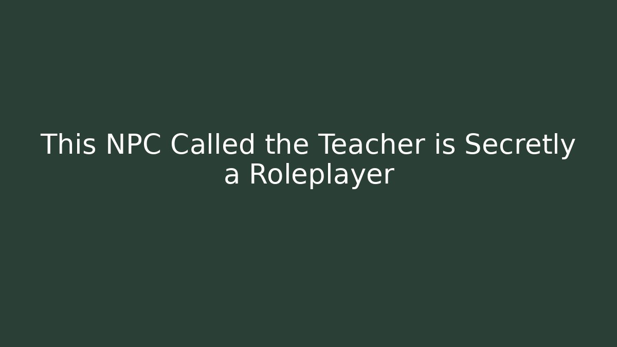 This NPC Called the Teacher is Secretly a Roleplayer