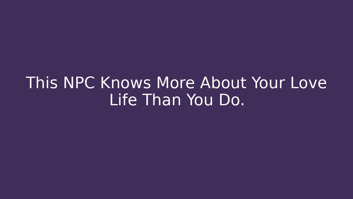 This NPC Knows More About Your Love Life Than You Do.