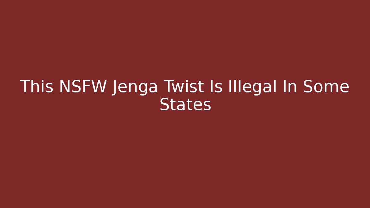 This NSFW Jenga Twist Is Illegal In Some States