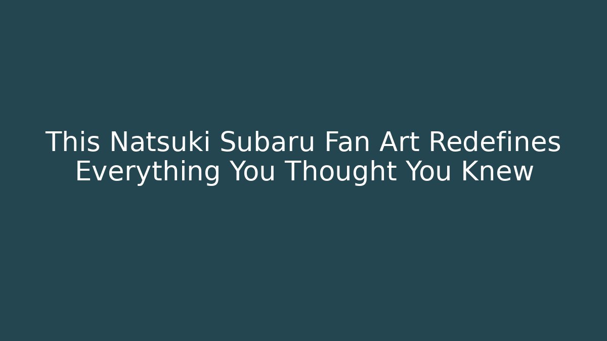 This Natsuki Subaru Fan Art Redefines Everything You Thought You Knew