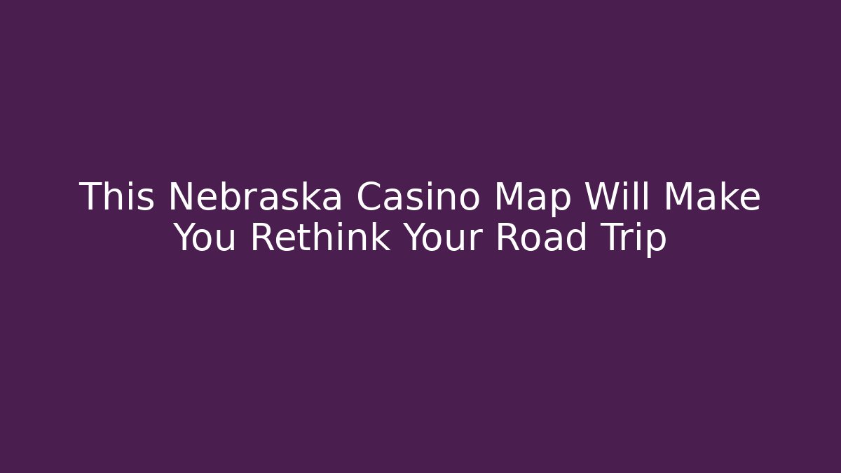This Nebraska Casino Map Will Make You Rethink Your Road Trip