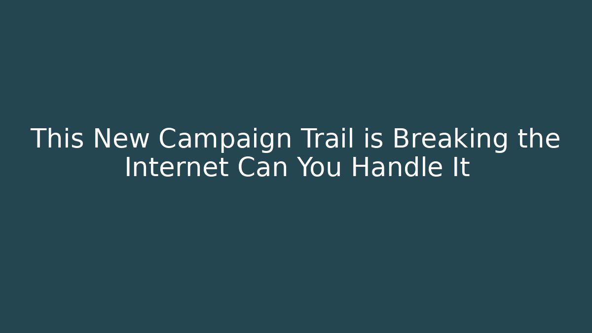 This New Campaign Trail is Breaking the Internet Can You Handle It