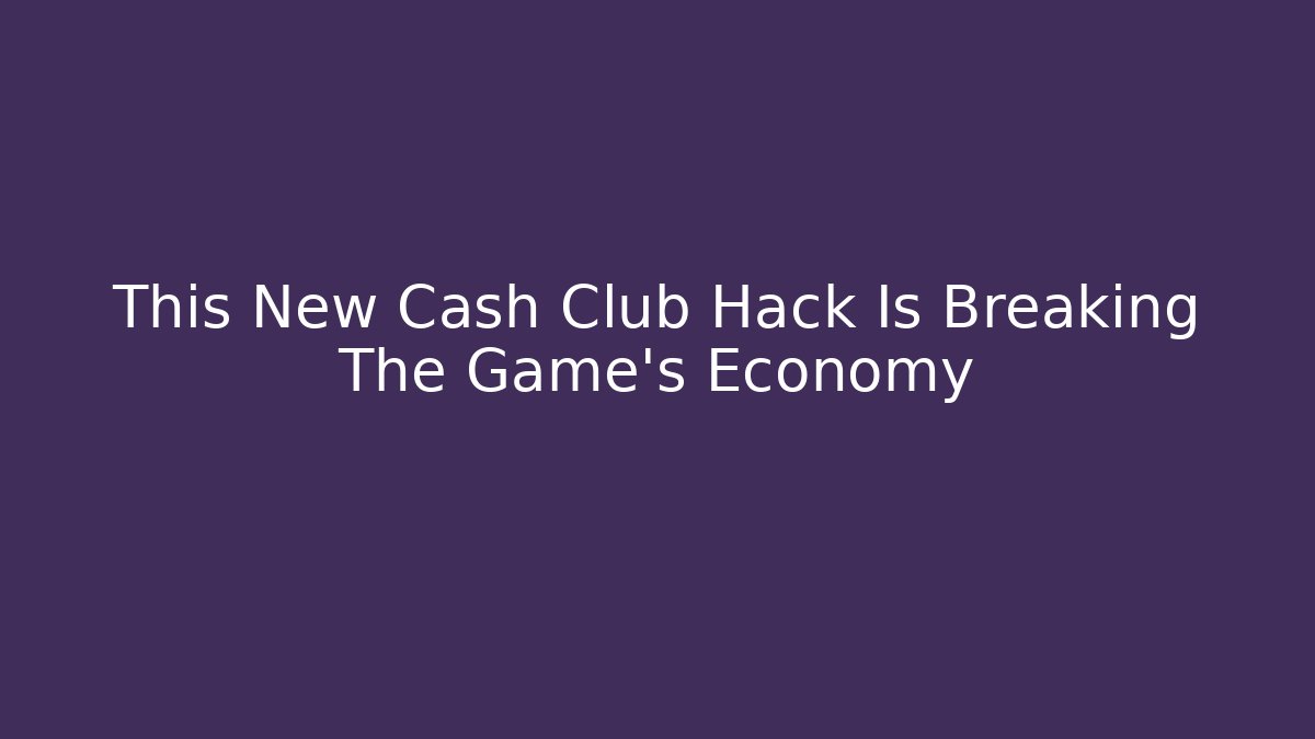 This New Cash Club Hack Is Breaking The Game's Economy