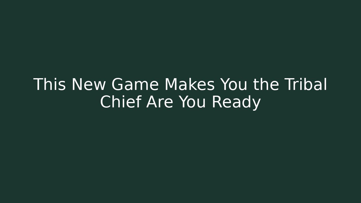 This New Game Makes You the Tribal Chief Are You Ready