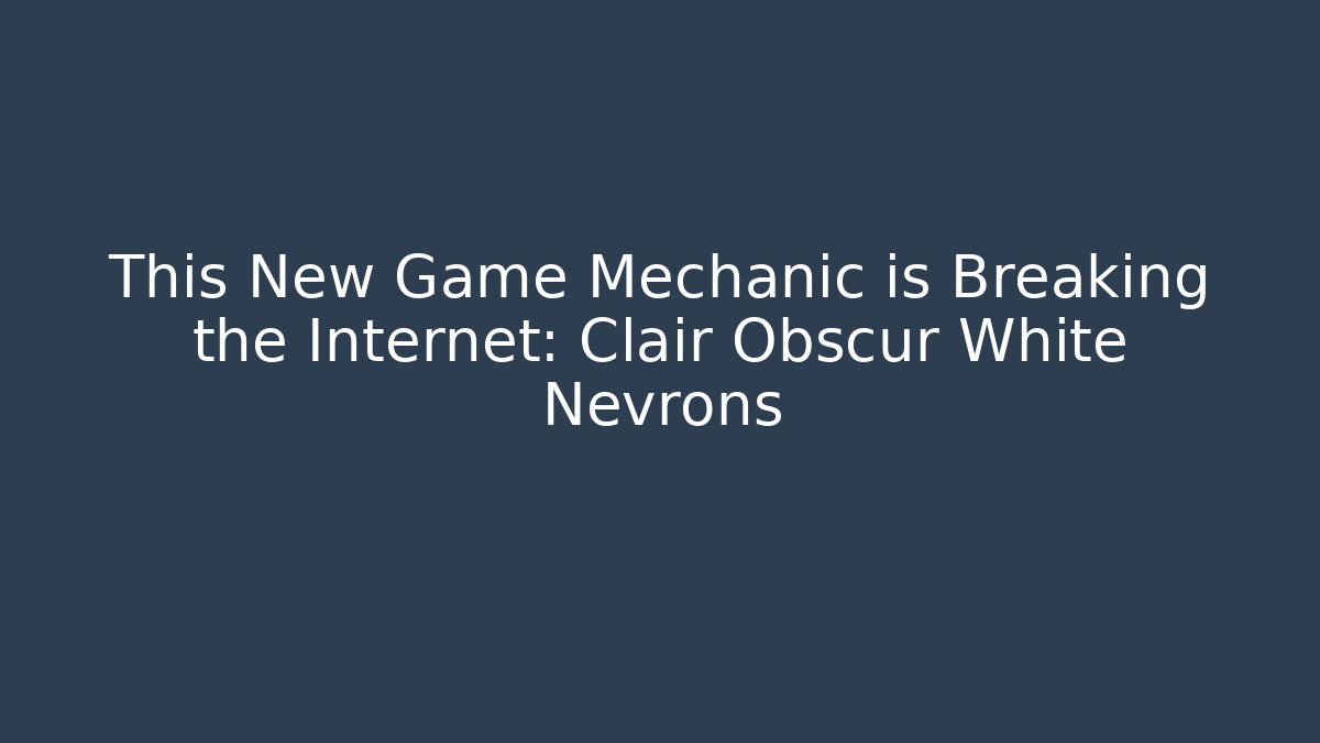 This New Game Mechanic is Breaking the Internet: Clair Obscur White Nevrons