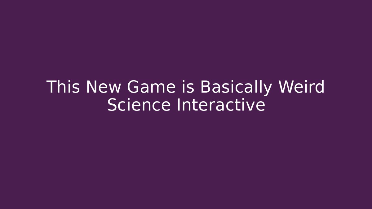 This New Game is Basically Weird Science Interactive - Método de Aprovação