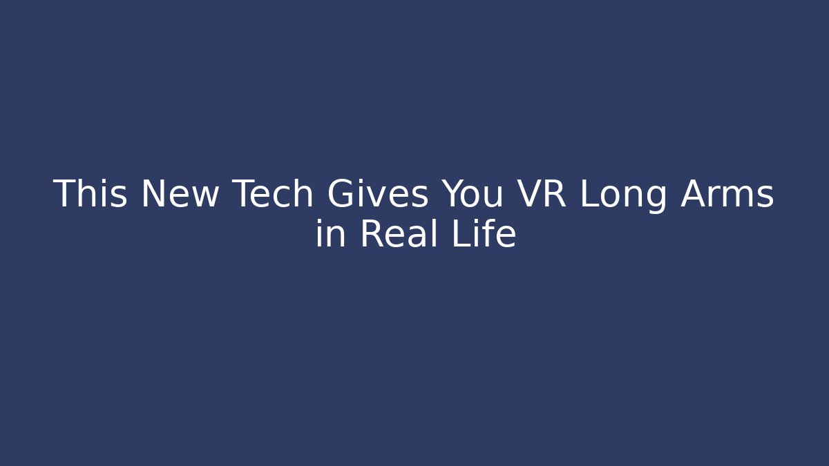 This New Tech Gives You VR Long Arms in Real Life