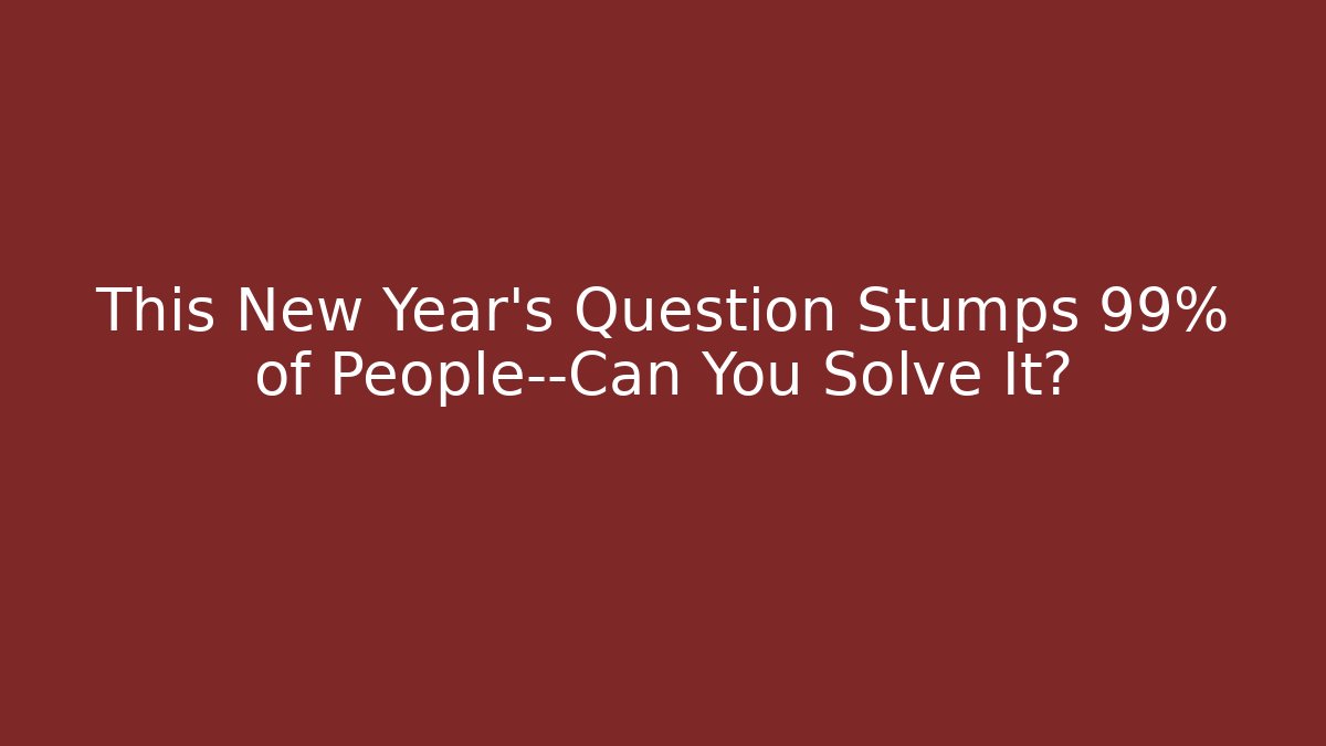 This New Year's Question Stumps 99% of People—Can You Solve It?
