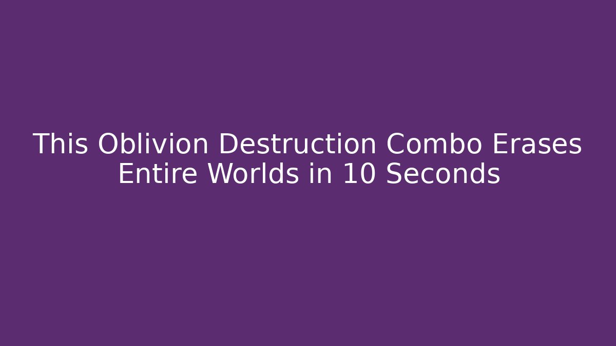 This Oblivion Destruction Combo Erases Entire Worlds in 10 Seconds