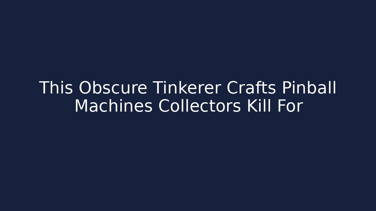 This Obscure Tinkerer Crafts Pinball Machines Collectors Kill For