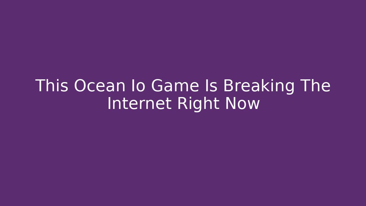This Ocean Io Game Is Breaking The Internet Right Now