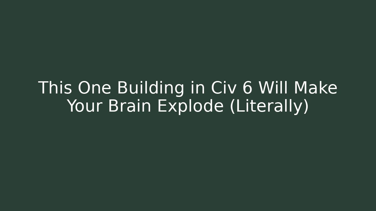This One Building in Civ 6 Will Make Your Brain Explode (Literally)