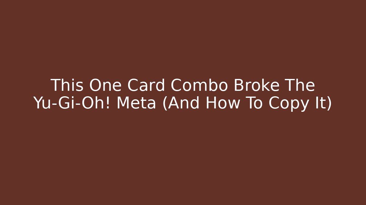 This One Card Combo Broke The Yu-Gi-Oh! Meta (And How To Copy It)