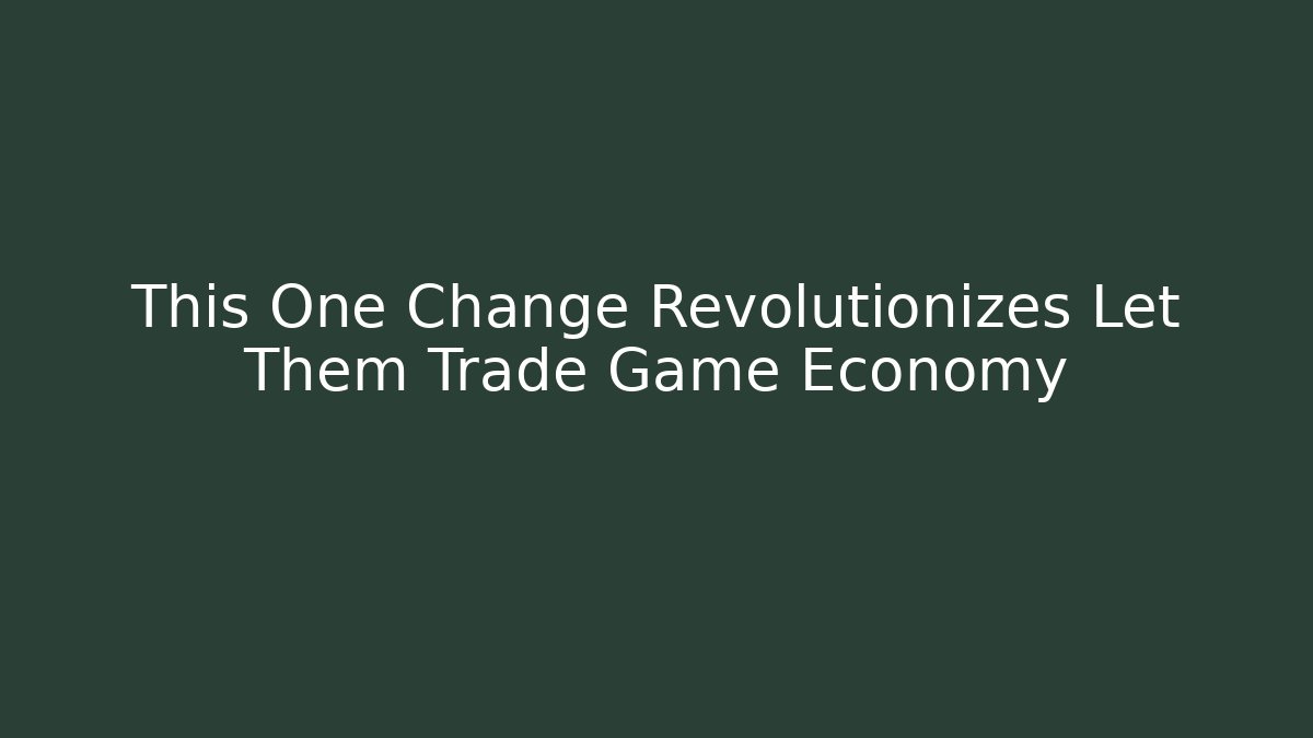 This One Change Revolutionizes Let Them Trade Game Economy