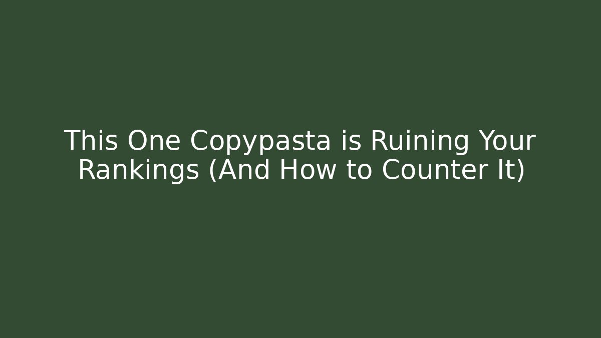 This One Copypasta is Ruining Your Rankings (And How to Counter It)