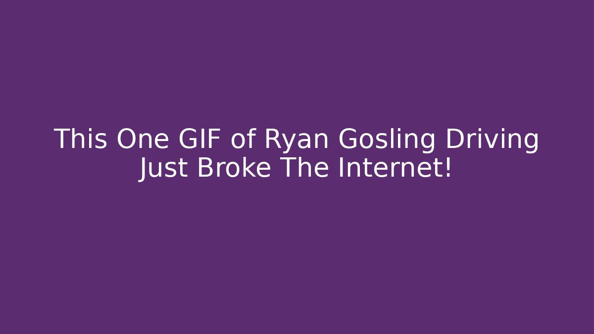 This One GIF of Ryan Gosling Driving Just Broke The Internet!