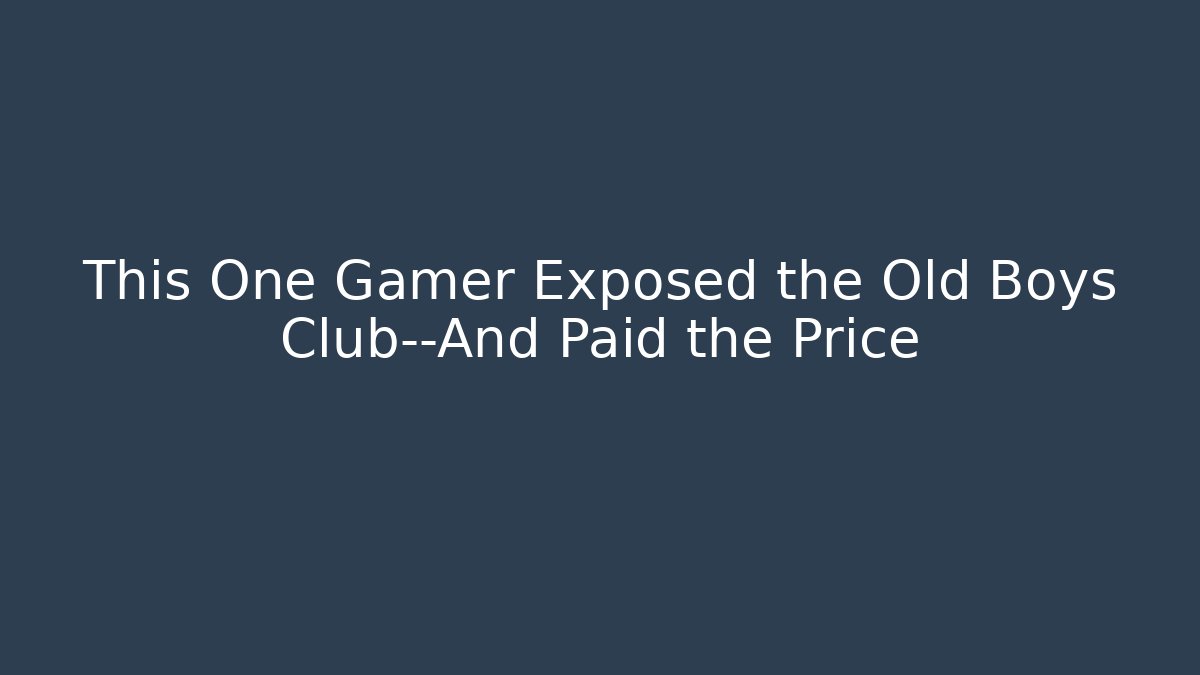 This One Gamer Exposed the Old Boys Club—And Paid the Price