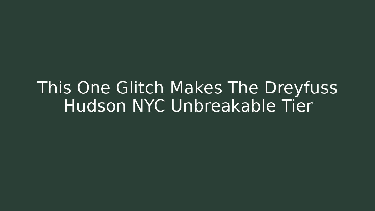 This One Glitch Makes The Dreyfuss Hudson NYC Unbreakable Tier
