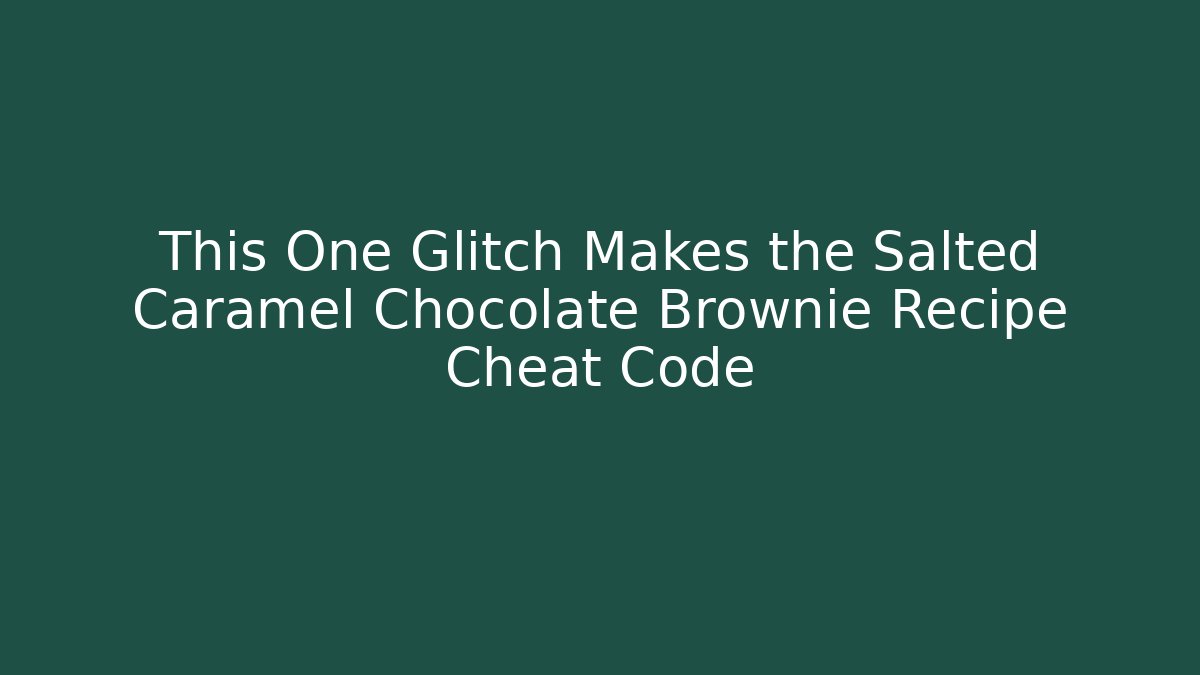 This One Glitch Makes the Salted Caramel Chocolate Brownie Recipe Cheat Code - Método de Aprovação
