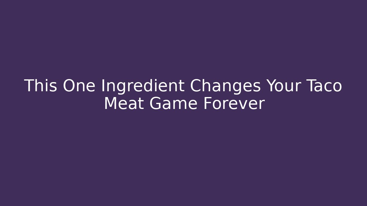 This One Ingredient Changes Your Taco Meat Game Forever