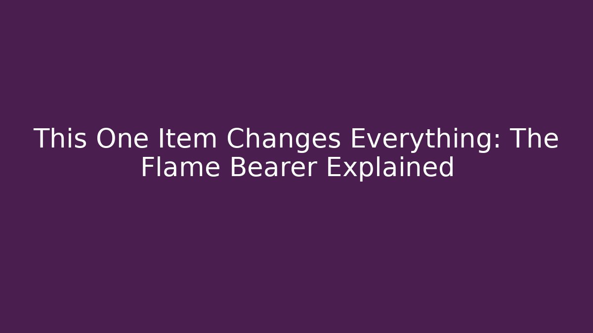 This One Item Changes Everything: The Flame Bearer Explained