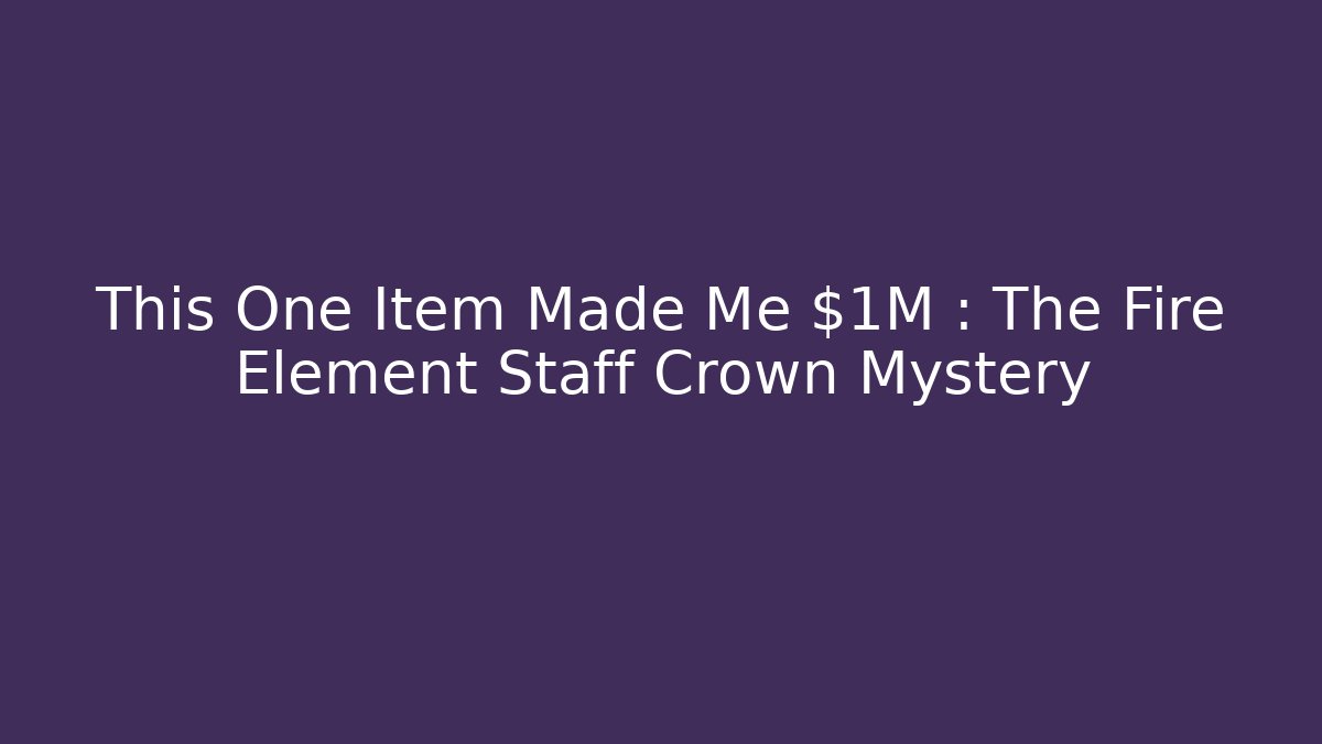 This One Item Made Me $1M+: The Fire Element Staff Crown Mystery - Método de Aprovação