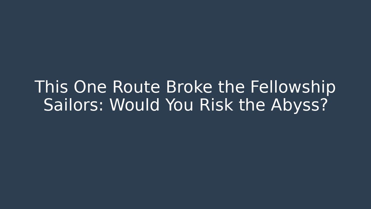This One Route Broke the Fellowship Sailors: Would You Risk the Abyss?