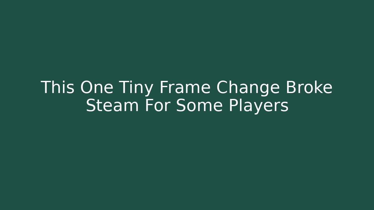 This One Tiny Frame Change Broke Steam For Some Players