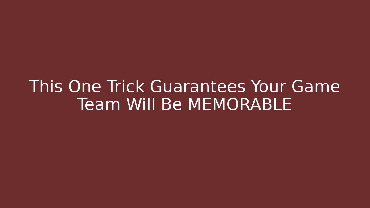 This One Trick Guarantees Your Game Team Will Be MEMORABLE