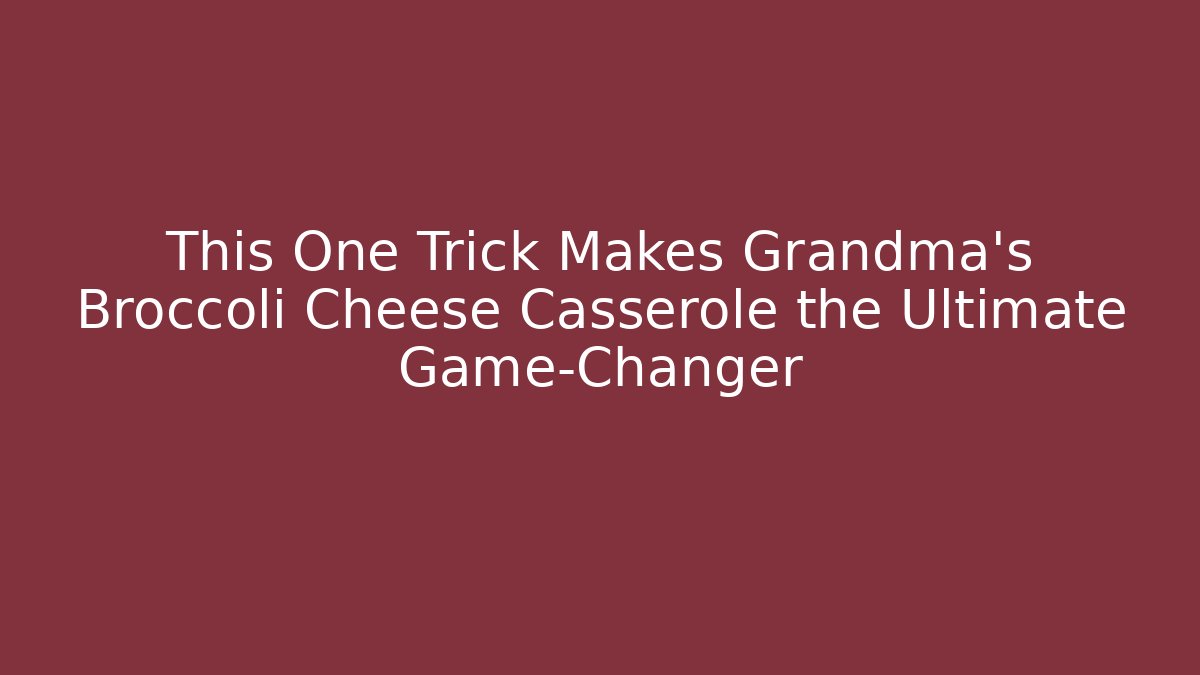 This One Trick Makes Grandma's Broccoli Cheese Casserole the Ultimate Game-Changer