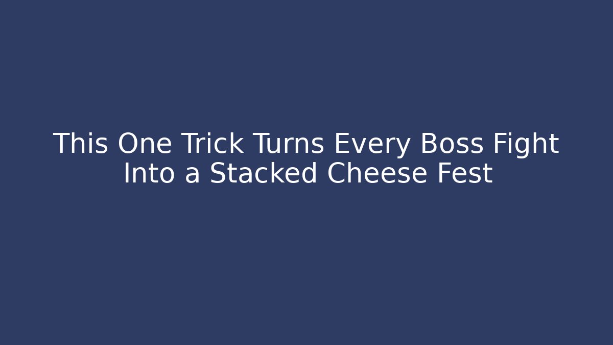 This One Trick Turns Every Boss Fight Into a Stacked Cheese Fest