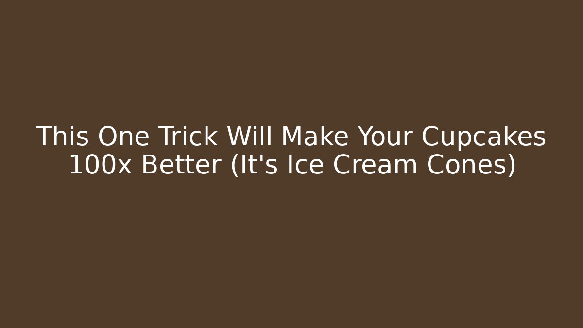 This One Trick Will Make Your Cupcakes 100x Better (It’s Ice Cream Cones)