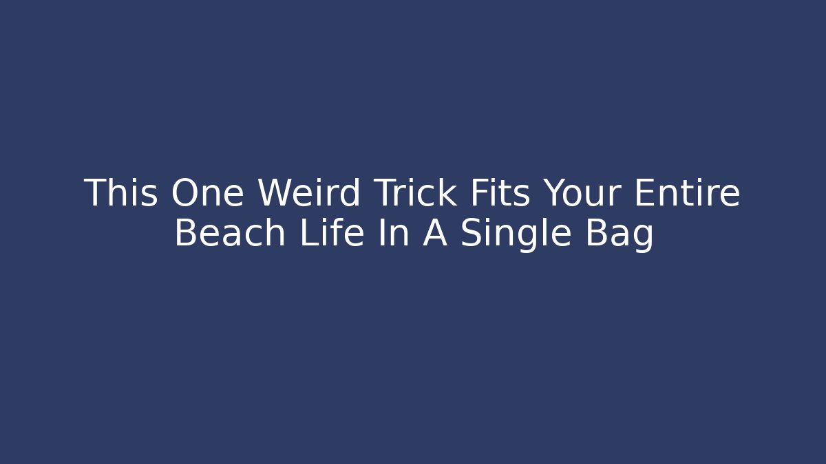 This One Weird Trick Fits Your Entire Beach Life In A Single Bag