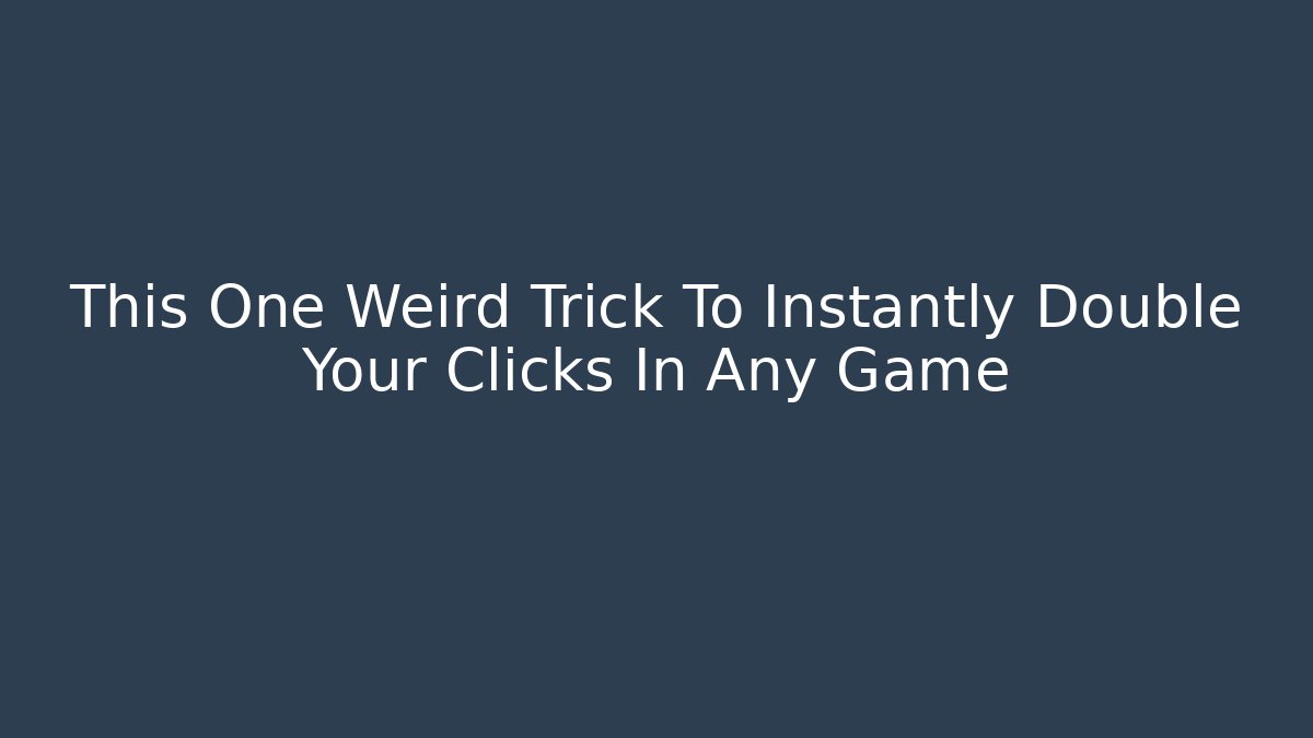 This One Weird Trick To Instantly Double Your Clicks In Any Game