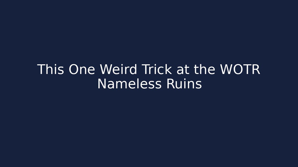 This One Weird Trick at the WOTR Nameless Ruins