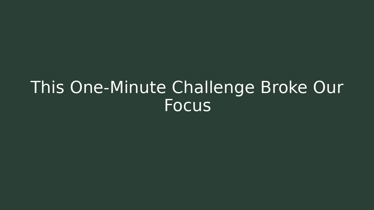 This One-Minute Challenge Broke Our Focus