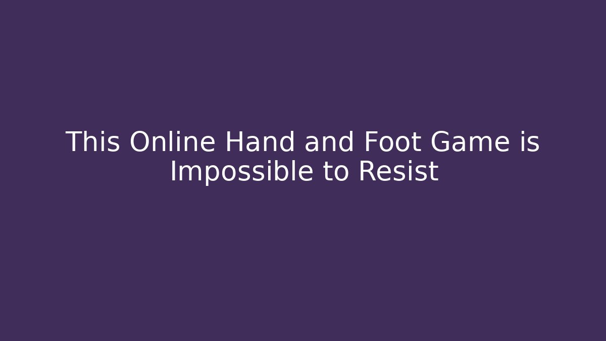 This Online Hand and Foot Game is Impossible to Resist