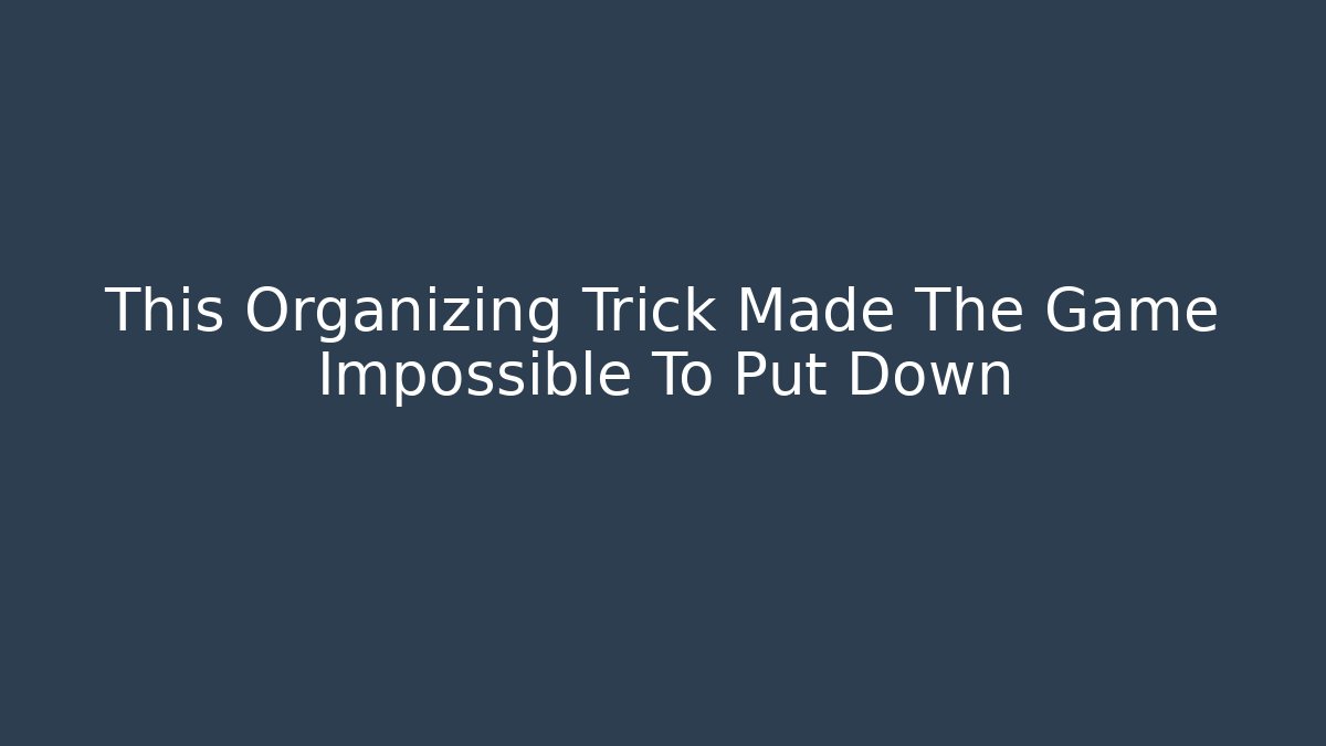 This Organizing Trick Made The Game Impossible To Put Down