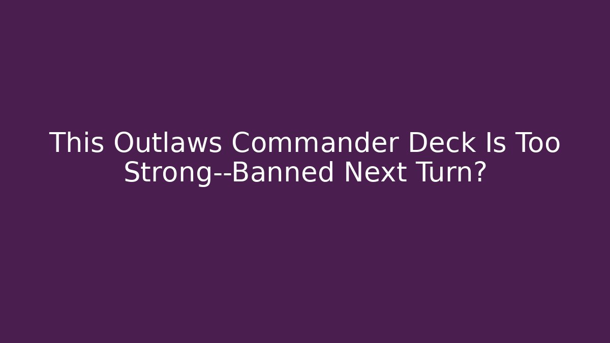 This Outlaws Commander Deck Is Too Strong—Banned Next Turn?