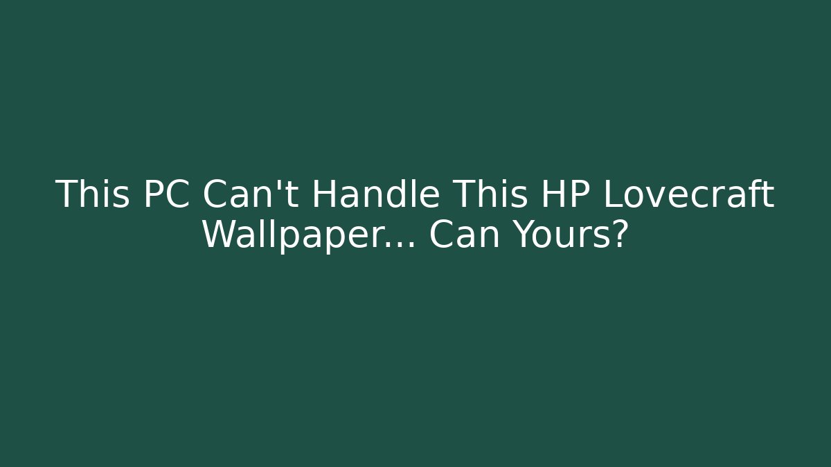 This PC Can't Handle This HP Lovecraft Wallpaper... Can Yours?