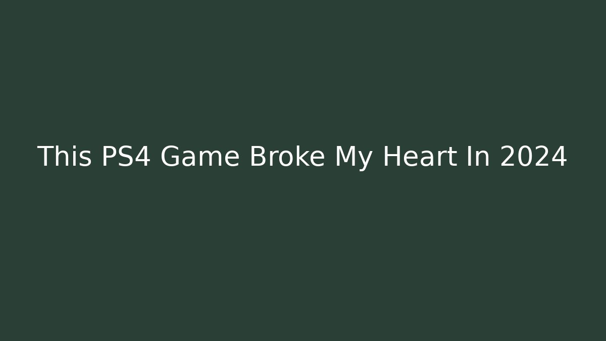 This PS4 Game Broke My Heart In 2024