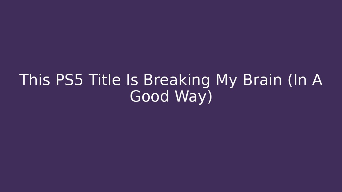 This PS5 Title Is Breaking My Brain (In A Good Way)