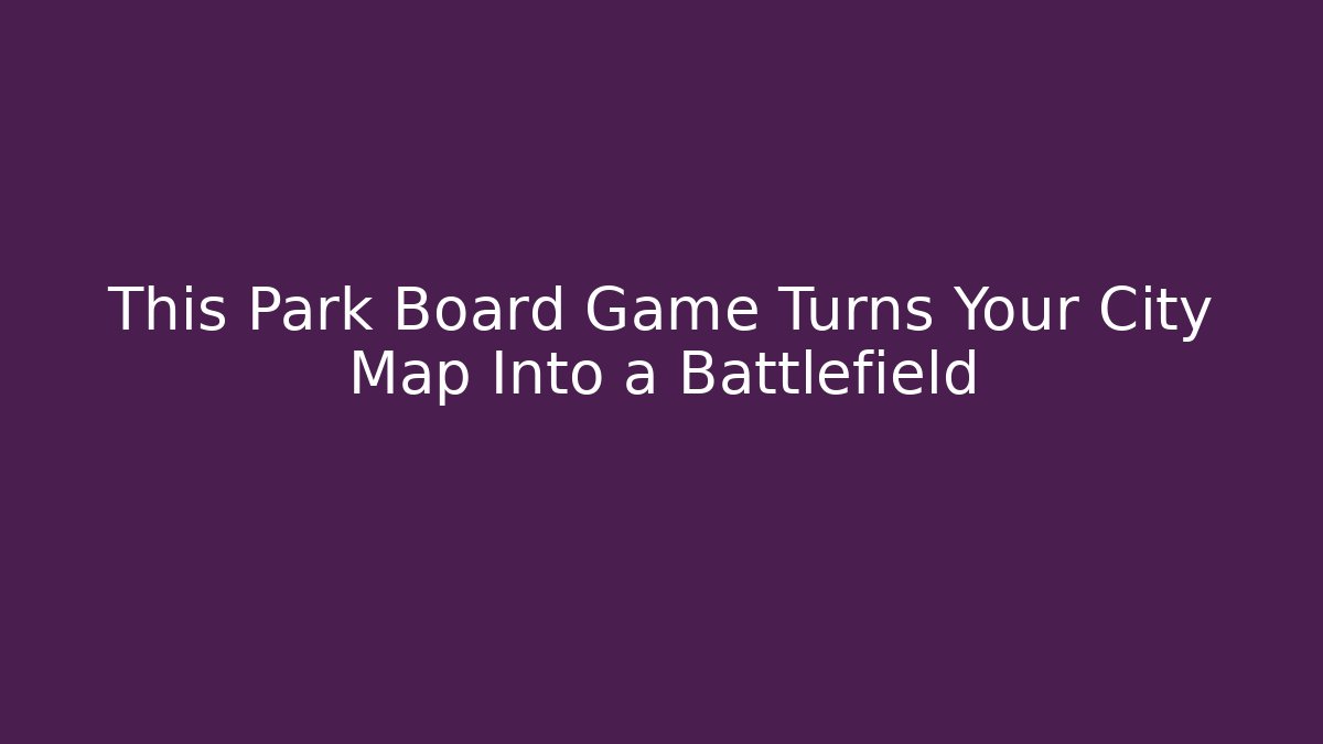 This Park Board Game Turns Your City Map Into a Battlefield