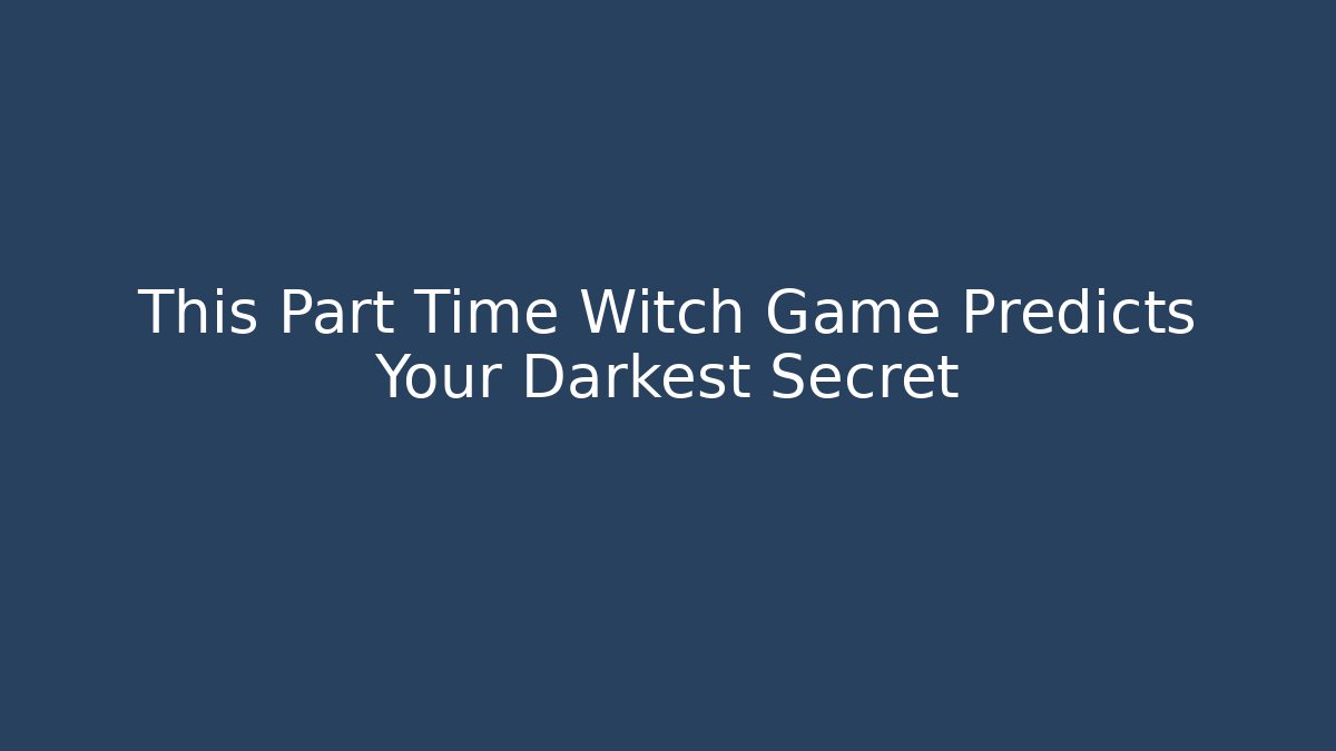 This Part Time Witch Game Predicts Your Darkest Secret