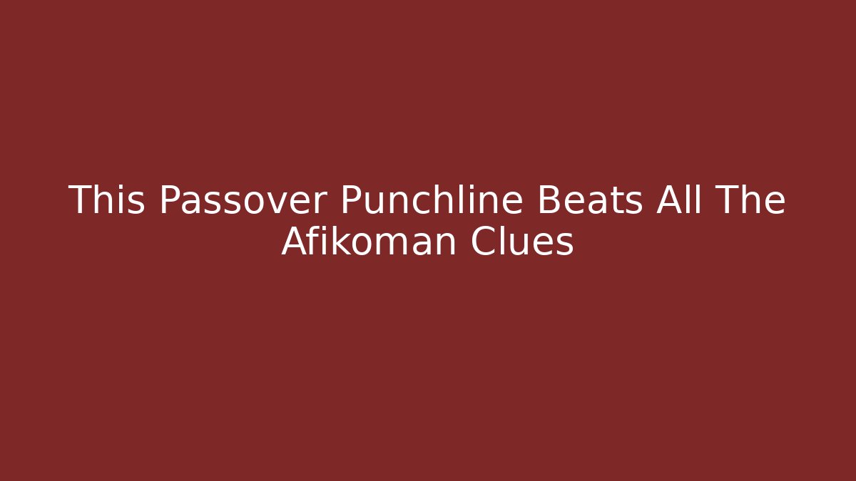 This Passover Punchline Beats All The Afikoman Clues