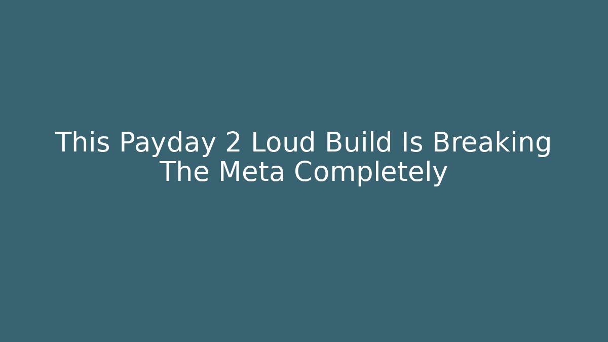 This Payday 2 Loud Build Is Breaking The Meta Completely