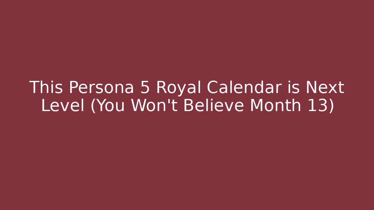 This Persona 5 Royal Calendar is Next Level (You Won't Believe Month 13)