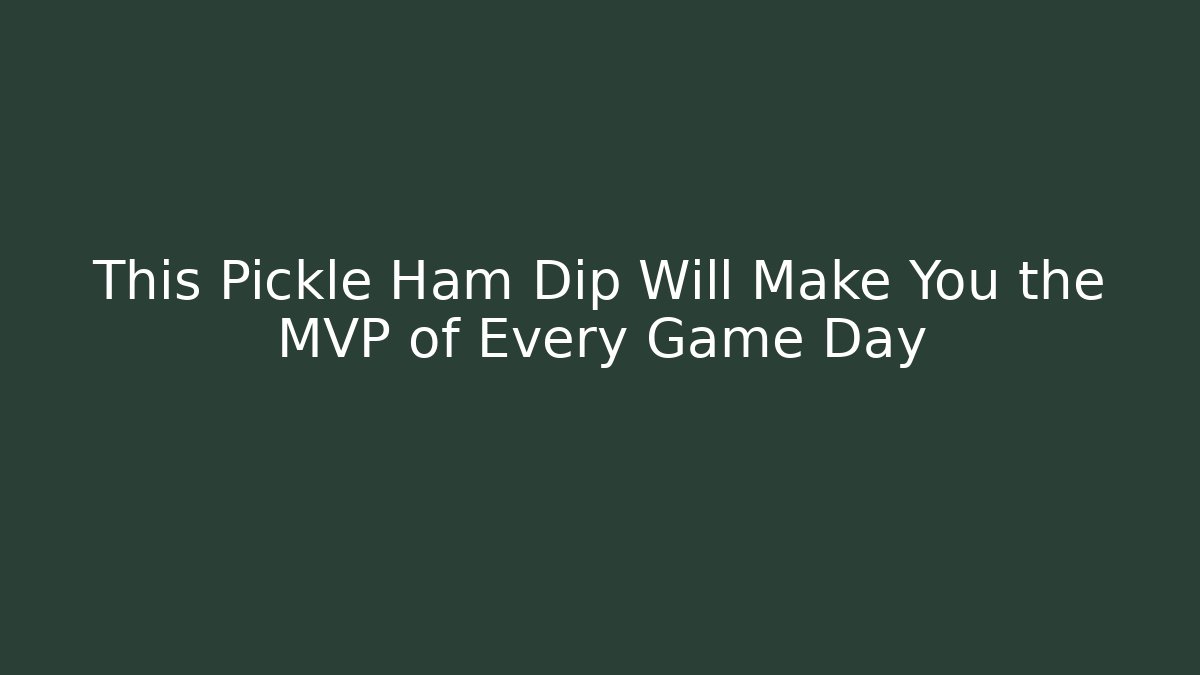 This Pickle Ham Dip Will Make You the MVP of Every Game Day